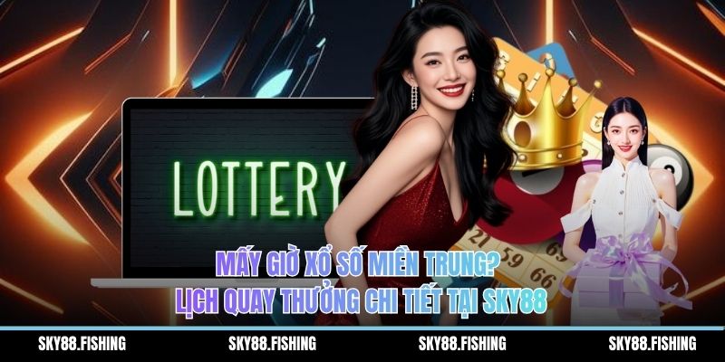 Mấy giờ xổ số miền trung